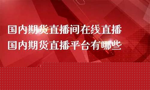国内期货直播间平台(期货直播平台排行)_https://www.gen-fastener.com_大商所_第1张
