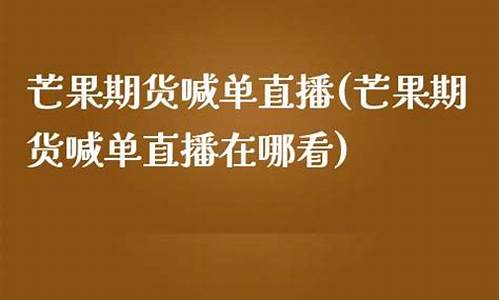 芒果期货直播间 喊反单_https://www.gen-fastener.com_郑商所_第1张