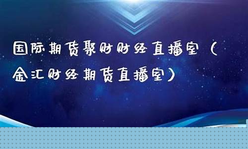 金汇财经期货直播室期货(金汇财经直播间)_https://www.gen-fastener.com_上期能源_第1张