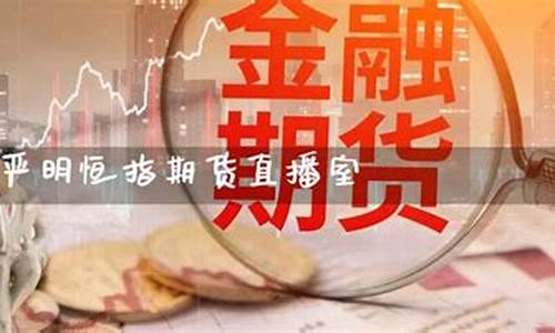 恒指期货直播间靠谱吗(恒指期货app哪个好)_https://www.gen-fastener.com_郑商所_第1张
