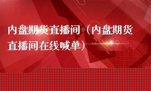 内盘期货直播间在线喊单(内盘期货直播k线)_https://www.gen-fastener.com_广期所_第1张