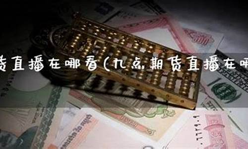 期货直播去哪看啊最好用(期货交易直播在哪个直播平台)_https://www.gen-fastener.com_广期所_第1张