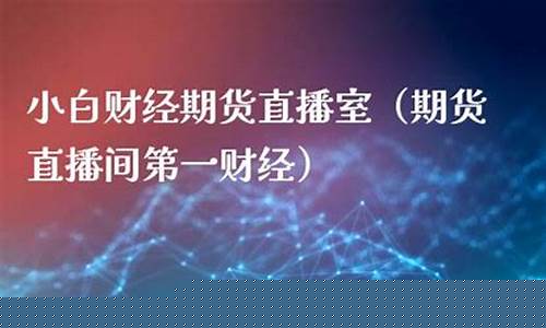 小白期货直播间是正品吗(小白期货怎么玩)_https://www.gen-fastener.com_广期所_第1张