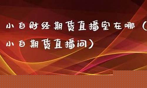 小白期货直播间(外盘期货直播间)_https://www.gen-fastener.com_大商所_第1张