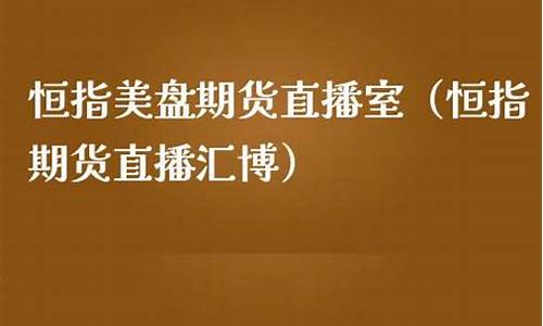 恒指美盘期货直播室(恒指期货夜盘交易时间)_https://www.gen-fastener.com_郑商所_第1张
