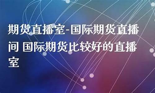 期货直播室哪家比较好(期货直播app有哪些)_https://www.gen-fastener.com_上期能源_第1张
