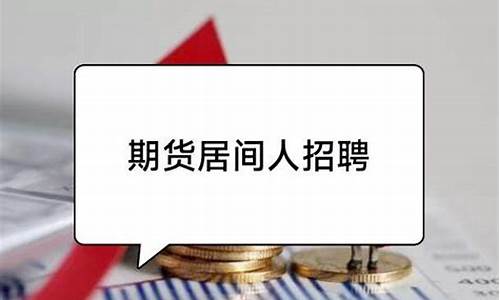 期货了居间人招聘(期货居间人管理办法)_https://www.gen-fastener.com_上期所_第1张