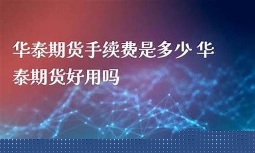 华泰期货好吗(华泰期货干嘛的)_https://www.gen-fastener.com_大商所_第1张
