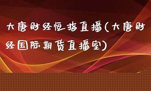 大唐财经恒指直播(大唐财经国际期货直播室)_https://www.gen-fastener.com_广期所_第1张