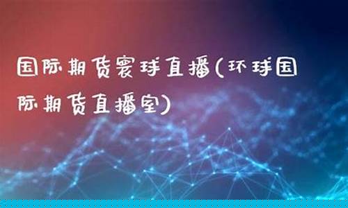 寰球期货直播室招(寰球国际期货)_https://www.gen-fastener.com_郑商所_第1张