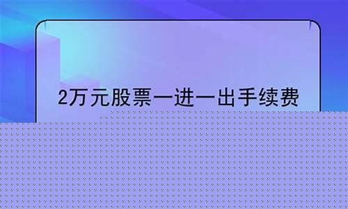 2万元股票一进一出手续费 上海(股票一进一出要多少钱1万块)_https://www.gen-fastener.com_大商所_第1张