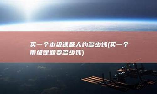买一个市级课题大约多少钱(课题题目怎么拟定)_https://www.gen-fastener.com_郑商所_第1张