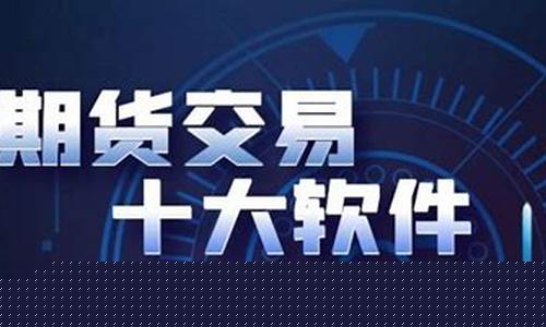 十大期货交易软件(十大期货交易软件电脑版下载)_https://www.gen-fastener.com_大商所_第1张