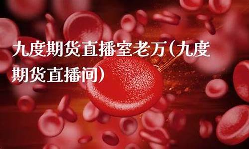 九度期货直播室中国老万(九度期货直播室中国老万是真的吗)_https://www.gen-fastener.com_上期能源_第1张