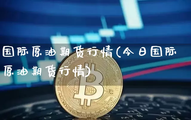 国际原油期货行情(今日国际原油期货行情)_https://www.gen-fastener.com_中金所_第1张
