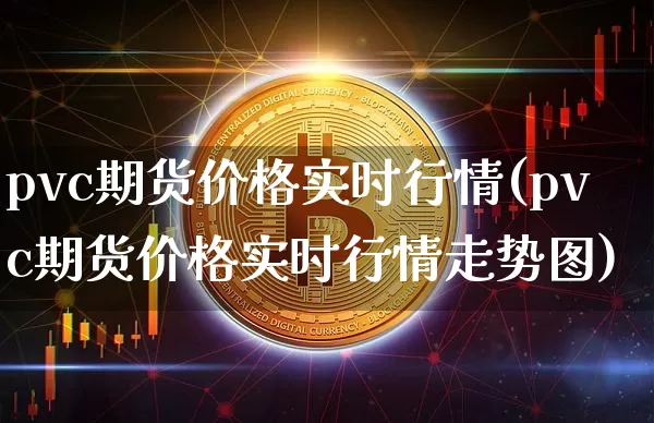 pvc期货价格实时行情(pvc期货价格实时行情走势图)_https://www.gen-fastener.com_郑商所_第1张