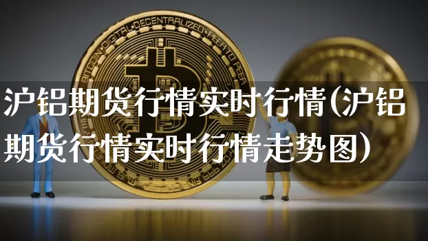 沪铝期货行情实时行情(沪铝期货行情实时行情走势图)_https://www.gen-fastener.com_广期所_第1张