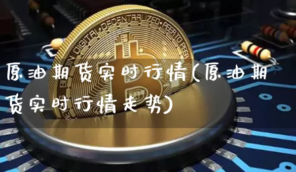 原油期货实时行情(原油期货实时行情走势)_https://www.gen-fastener.com_大商所_第1张